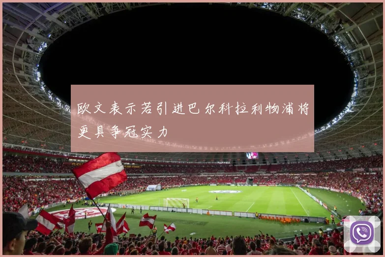 欧文表示若引进巴尔科拉利物浦将更具争冠实力
