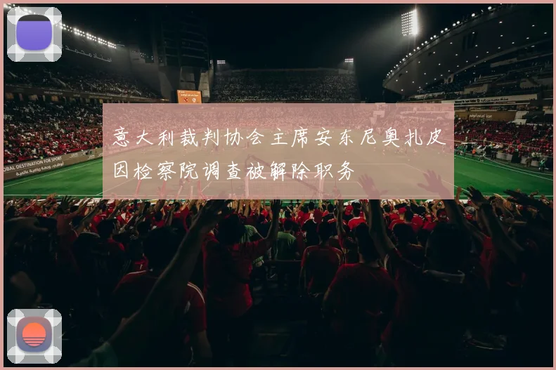 意大利裁判协会主席安东尼奥扎皮因检察院调查被解除职务