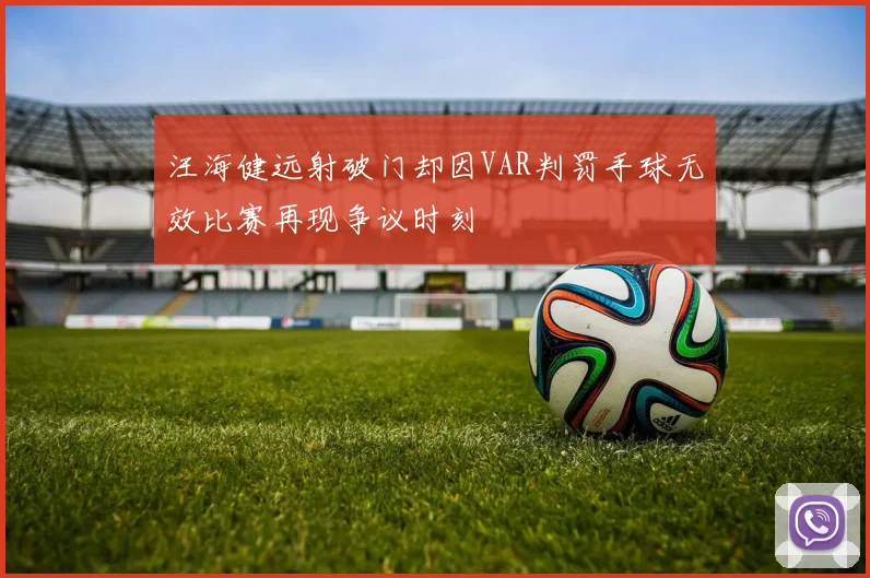 汪海健远射破门却因VAR判罚手球无效比赛再现争议时刻