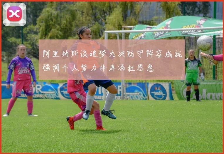阿里纳斯谈追梦九次防守阵容成就强调个人努力非库汤杜恩惠
